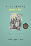 Accidental Pagans: Untangling the Roots of Our Fears About God--and Discovering Who He Really Is